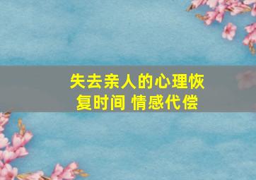 失去亲人的心理恢复时间 情感代偿